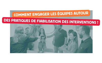 Comment engager les équipes autour des pratiques de fiabilisation des interventions ?
